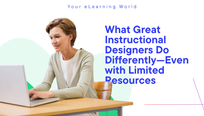 What Great Instructional Designers Do Differently—Even with Limited Resources